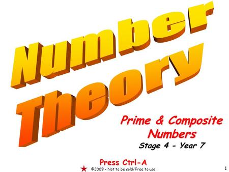 1 Prime & Composite Numbers Stage 4 - Year 7 Press Ctrl-A ©2009 – Not to be sold/Free to use.