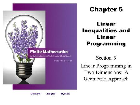 Chapter 5 Linear Inequalities and Linear Programming Section 3 Linear Programming in Two Dimensions: A Geometric Approach.