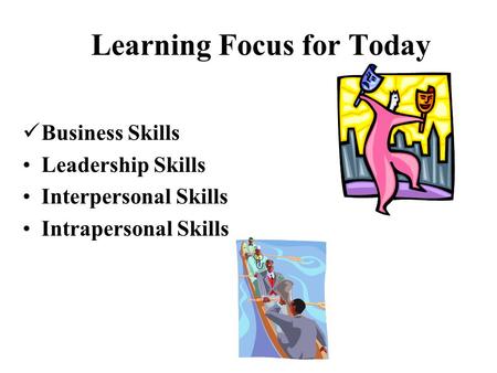 Business Skills Leadership Skills Interpersonal Skills Intrapersonal Skills Learning Focus for Today.
