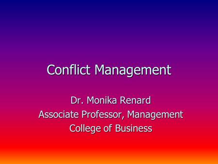 Conflict Management Dr. Monika Renard Associate Professor, Management College of Business.