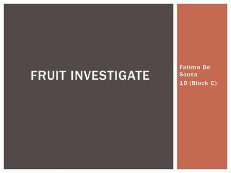 Fatima De Sousa 10 (Block C) FRUIT INVESTIGATE. Fruit is a edible part of plan, that is usually considered to be sweet and fleshy, as in plums, but may.