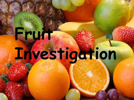 Fruit Investigation. The Definition Of Fruit The sweet product of a tree or plant that contains seeds and can be eaten as food.