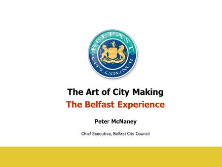 Title page The Art of City Making The Belfast Experience Peter McNaney Chief Executive, Belfast City Council.