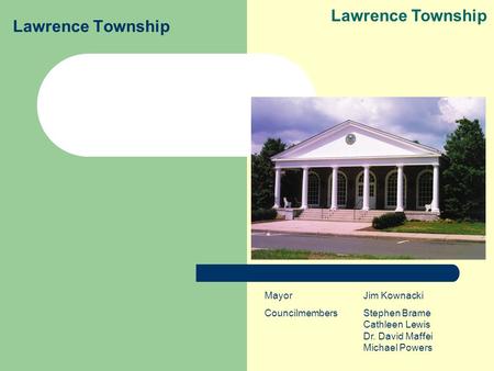 Lawrence Township MayorJim Kownacki CouncilmembersStephen Brame Cathleen Lewis Dr. David Maffei Michael Powers.