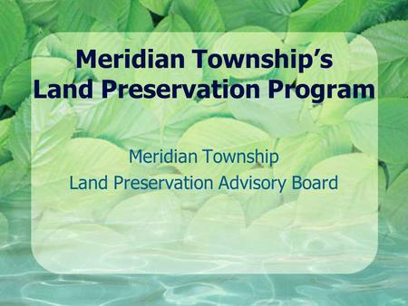 Meridian Township’s Land Preservation Program Meridian Township Land Preservation Advisory Board.