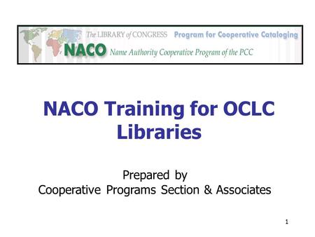 1 Prepared by Cooperative Programs Section & Associates NACO Training for OCLC Libraries.