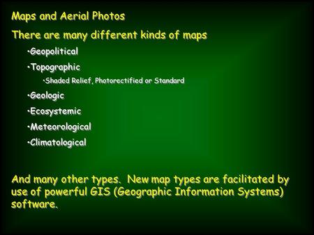 Maps and Aerial Photos There are many different kinds of maps Geopolitical Topographic Shaded Relief, Photorectified or Standard Geologic Ecosystemic Meteorological.