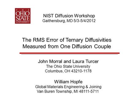 NIST Diffusion Workshop Gaithersburg, MD 5/3-5/4/2012 The RMS Error of Ternary Diffusivities Measured from One Diffusion Couple John Morral and Laura Turcer.