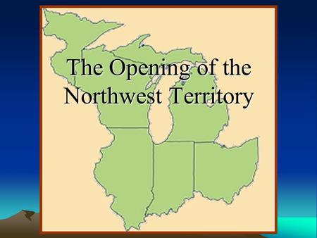 The Opening of the Northwest Territory What is the Northwest Territory? Northwest Territory- a designated area of land that includes the states of Illinois,
