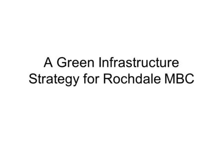 A Green Infrastructure Strategy for Rochdale MBC.
