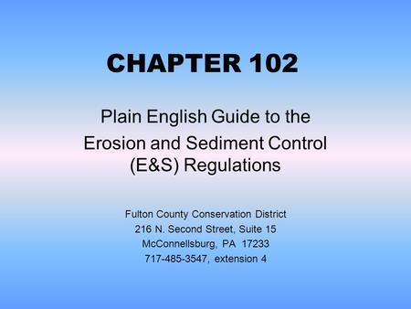 CHAPTER 102 Plain English Guide to the Erosion and Sediment Control (E&S) Regulations Fulton County Conservation District 216 N. Second Street, Suite 15.
