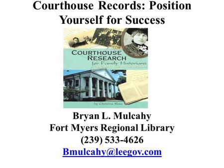 Courthouse Records: Position Yourself for Success Bryan L. Mulcahy Fort Myers Regional Library (239) 533-4626