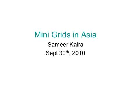 Mini Grids in Asia Sameer Kalra Sept 30 th, 2010.