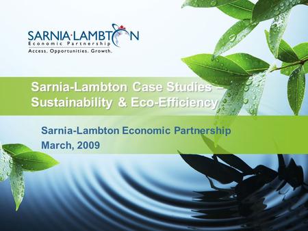 Sarnia-Lambton Case Studies – Sustainability & Eco-Efficiency Sarnia-Lambton Economic Partnership March, 2009.