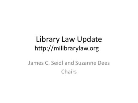 Library Law Update  James C. Seidl and Suzanne Dees Chairs.