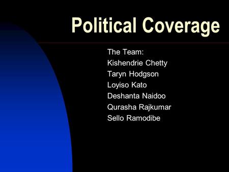 Political Coverage The Team: Kishendrie Chetty Taryn Hodgson Loyiso Kato Deshanta Naidoo Qurasha Rajkumar Sello Ramodibe.