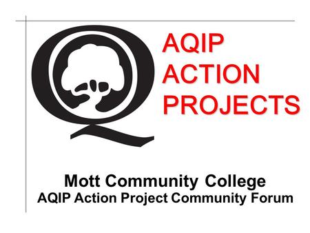 AQIP ACTION PROJECTS AQIP Action Project Community Forum Mott Community College.