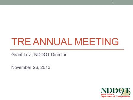 TRE ANNUAL MEETING Grant Levi, NDDOT Director November 26, 2013 1.