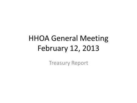 HHOA General Meeting February 12, 2013 Treasury Report.