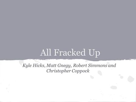 All Fracked Up Kyle Hicks, Matt Gnegy, Robert Simmons and Christopher Coppock.