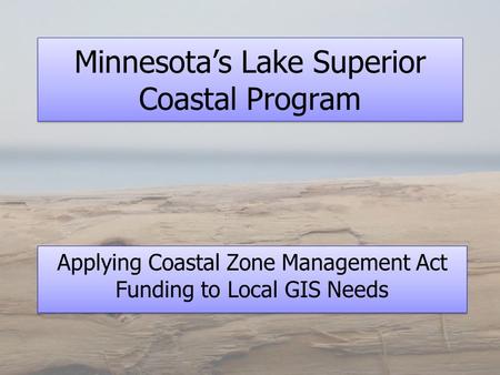 Minnesota’s Lake Superior Coastal Program Applying Coastal Zone Management Act Funding to Local GIS Needs.
