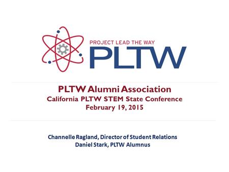 PLTW Alumni Association California PLTW STEM State Conference February 19, 2015 Channelle Ragland, Director of Student Relations Daniel Stark, PLTW Alumnus.