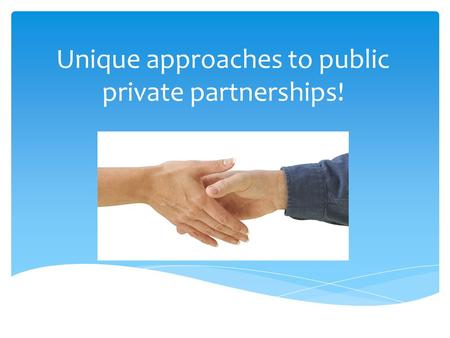 Unique approaches to public private partnerships!.