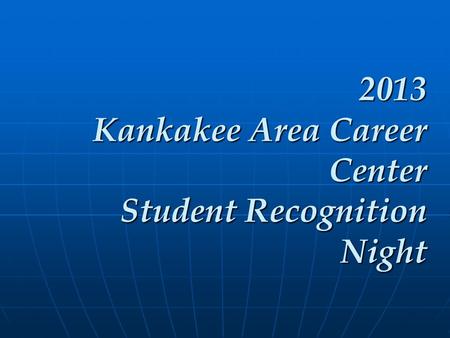 2013 Kankakee Area Career Center Student Recognition Night 2013 Kankakee Area Career Center Student Recognition Night.