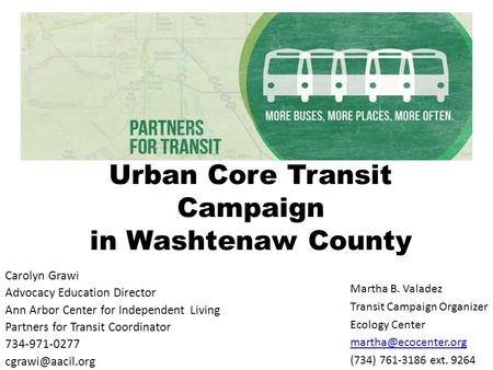 Urban Core Transit Campaign in Washtenaw County Carolyn Grawi Advocacy Education Director Ann Arbor Center for Independent Living Partners for Transit.
