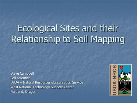 Ecological Sites and their Relationship to Soil Mapping Steve Campbell Soil Scientist USDA – Natural Resources Conservation Service West National Technology.