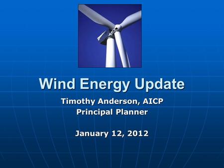 Wind Energy Update Timothy Anderson, AICP Principal Planner January 12, 2012.