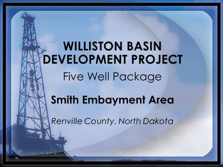 WILLISTON BASIN DEVELOPMENT PROJECT Five Well Package Smith Embayment Area Renville County, North Dakota.