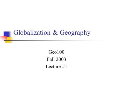 Globalization & Geography Geo100 Fall 2003 Lecture #1.