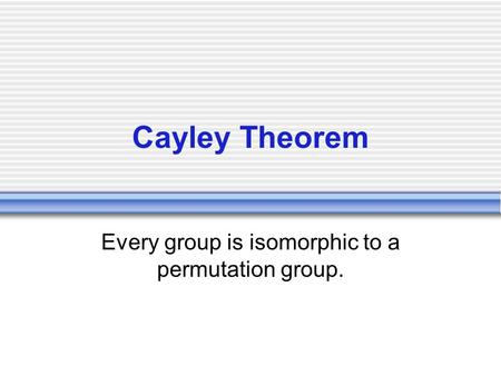 Cayley Theorem Every group is isomorphic to a permutation group.