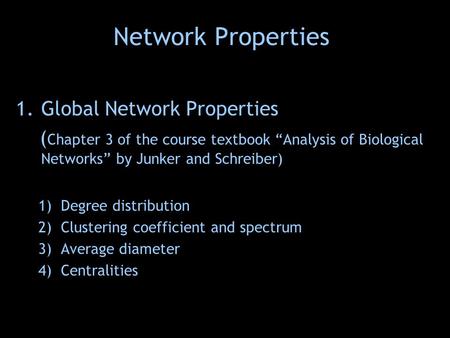 Network Properties 1.Global Network Properties ( Chapter 3 of the course textbook “Analysis of Biological Networks” by Junker and Schreiber) 1)Degree distribution.