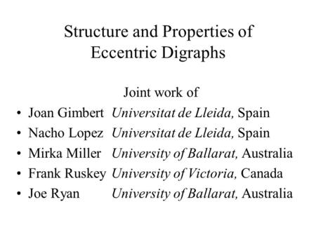 Structure and Properties of Eccentric Digraphs Joint work of Joan Gimbert Universitat de Lleida, Spain Nacho LopezUniversitat de Lleida, Spain Mirka Miller.