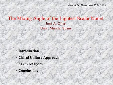 José A. Oller Univ. Murcia, Spain The Mixing Angle of the Lightest Scalar Nonet José A. Oller Univ. Murcia, Spain Introduction Chiral Unitary Approach.
