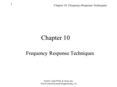 Chapter 10: Frequency Response Techniques 1 ©2000, John Wiley & Sons, Inc. Nise/Control Systems Engineering, 3/e Chapter 10 Frequency Response Techniques.