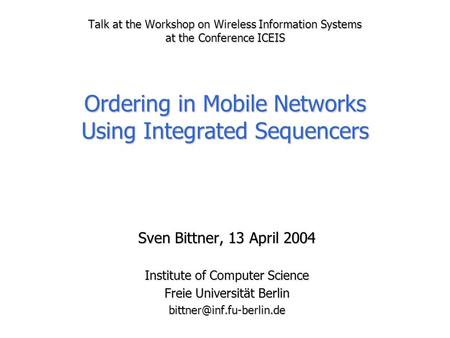 Talk at the Workshop on Wireless Information Systems at the Conference ICEIS Ordering in Mobile Networks Using Integrated Sequencers Sven Bittner, 13 April.