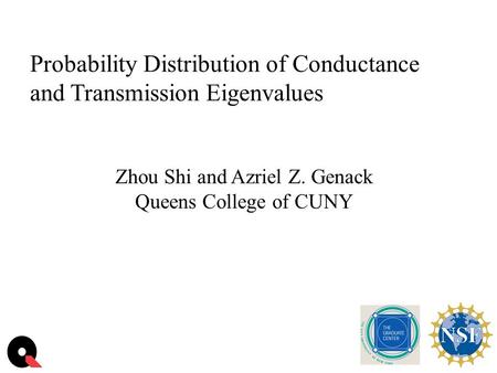 Probability Distribution of Conductance and Transmission Eigenvalues Zhou Shi and Azriel Z. Genack Queens College of CUNY.
