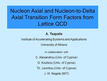 Nucleon Axial and Nucleon-to-Delta Axial Transition Form Factors from Lattice QCD A. Tsapalis Institute of Accelerating Systems and Applications University.