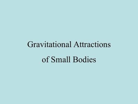 Gravitational Attractions of Small Bodies. Calculating the gravitational attraction of an arbitrary body Given an elementary body with mass m i at position.