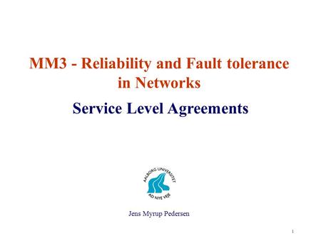 1 MM3 - Reliability and Fault tolerance in Networks Service Level Agreements Jens Myrup Pedersen.