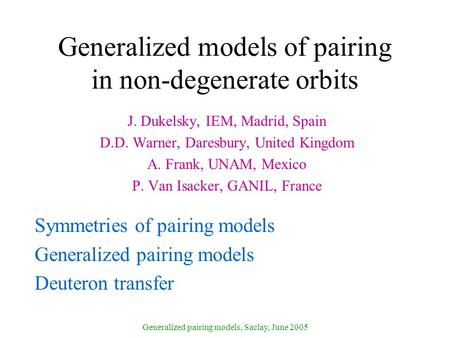 Generalized pairing models, Saclay, June 2005 Generalized models of pairing in non-degenerate orbits J. Dukelsky, IEM, Madrid, Spain D.D. Warner, Daresbury,