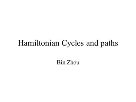 Hamiltonian Cycles and paths Bin Zhou. Definitions Hamiltonian cycle (HC): is a cycle which passes once and exactly once through every vertex of G (G.