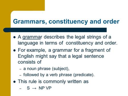 Grammars, constituency and order A grammar describes the legal strings of a language in terms of constituency and order. For example, a grammar for a fragment.