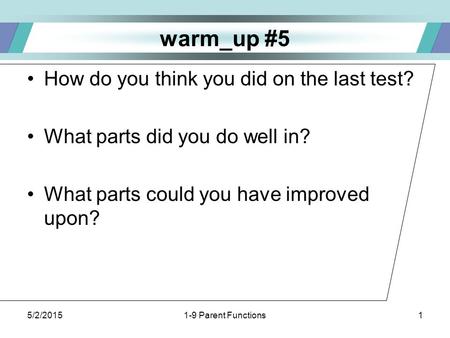 5/2/20151-9 Parent Functions1 warm_up #5 How do you think you did on the last test? What parts did you do well in? What parts could you have improved upon?