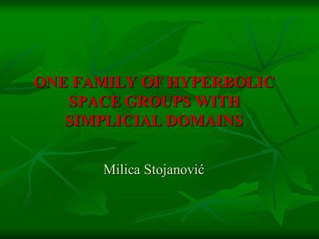 ONE FAMILY OF HYPERBOLIC SPACE GROUPS WITH SIMPLICIAL DOMAINS Milica Stojanović.