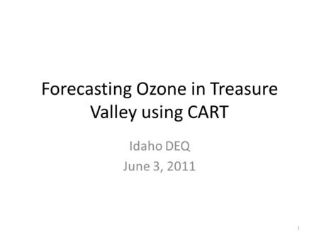 Forecasting Ozone in Treasure Valley using CART Idaho DEQ June 3, 2011 1.