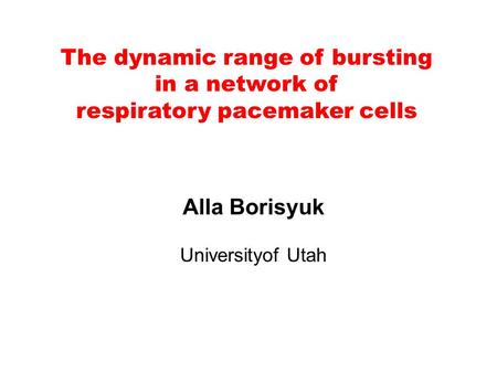The dynamic range of bursting in a network of respiratory pacemaker cells Alla Borisyuk Universityof Utah.